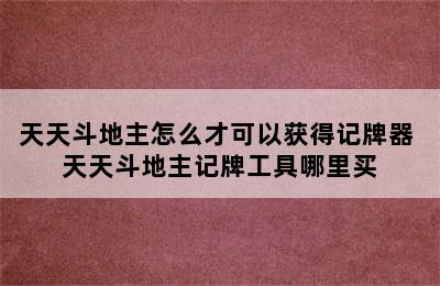 天天斗地主怎么才可以获得记牌器 天天斗地主记牌工具哪里买